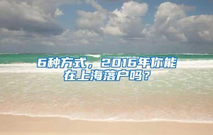 6种方式，2016年你能在上海落户吗？