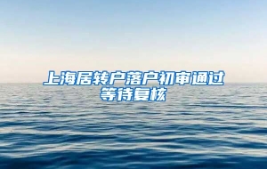 上海居转户落户初审通过等待复核