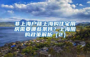 非上海户籍上海购住宅用房需要哪些条件？上海限购政策解析（2）