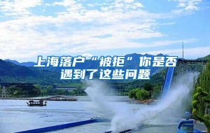 上海落户“被拒”你是否遇到了这些问题