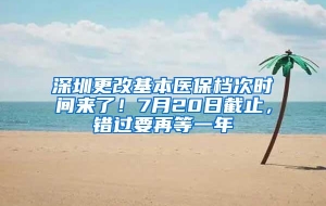 深圳更改基本医保档次时间来了！7月20日截止，错过要再等一年