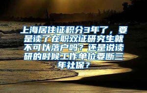 上海居住证积分3年了，要是读了在职双证研究生就不可以落户吗？还是说读研的时候工作单位要断三年社保？