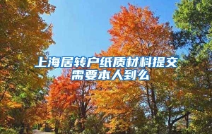 上海居转户纸质材料提交 需要本人到么