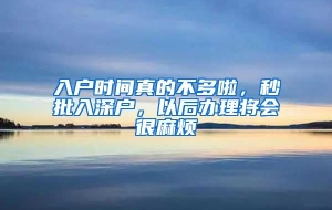 入户时间真的不多啦，秒批入深户，以后办理将会很麻烦