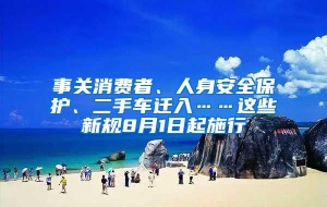 事关消费者、人身安全保护、二手车迁入……这些新规8月1日起施行