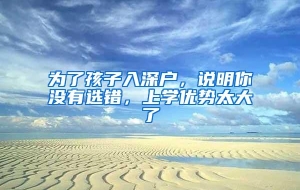 为了孩子入深户，说明你没有选错，上学优势太大了