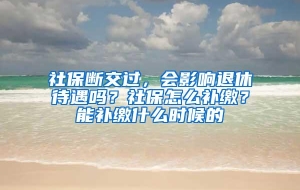 社保断交过，会影响退休待遇吗？社保怎么补缴？能补缴什么时候的