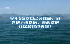 今年55岁自己交社保，到外地上班以后，有必要把社保转移过去吗？