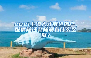 2021上海人才引进落户，配偶随迁和随调有什么区别？