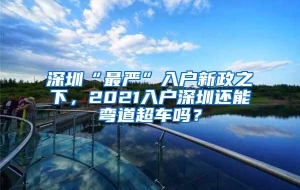 深圳“最严”入户新政之下，2021入户深圳还能弯道超车吗？