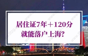 上海居住证积分落户政策，居住证7年＋120分就能落户上海？