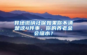 异地缴纳社保如果你不清楚这4件事，你的养老金会缩水？