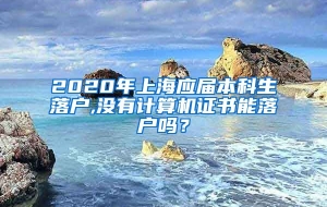 2020年上海应届本科生落户,没有计算机证书能落户吗？