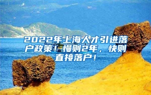 2022年上海人才引进落户政策！慢则2年，快则直接落户！