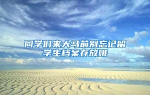 同学们来大马前别忘记留学生档案存放哦