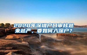 2020年深圳户口审核越来越严，要如何入深户？