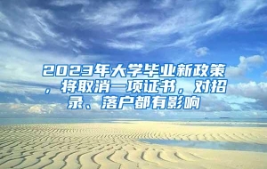 2023年大学毕业新政策，将取消一项证书，对招录、落户都有影响