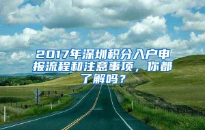 2017年深圳积分入户申报流程和注意事项，你都了解吗？