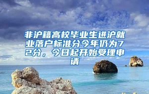 非沪籍高校毕业生进沪就业落户标准分今年仍为72分，今日起开始受理申请