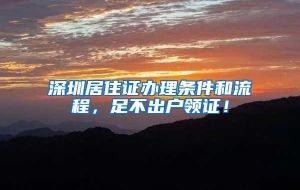 深圳居住证办理条件和流程，足不出户领证！