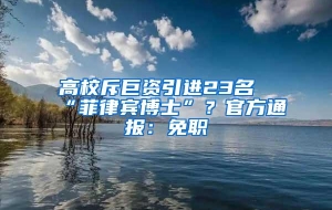 高校斥巨资引进23名“菲律宾博士”？官方通报：免职