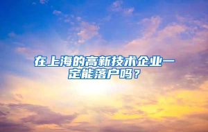 在上海的高新技术企业一定能落户吗？