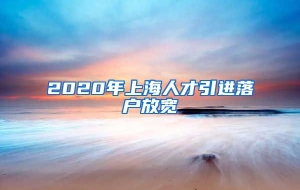 2020年上海人才引进落户放宽