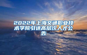 2022年上海交通职业技术学院引进高层次人才公告