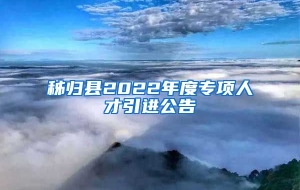 秭归县2022年度专项人才引进公告