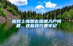 应对上海想去深圳入户问题，这些技巧要牢记