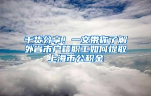 干货分享！一文带你了解外省市户籍职工如何提取上海市公积金