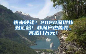 快来领钱！2020深圳补贴汇总！非深户也能领，高达几万元！