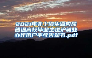 2021年非上海生源应届普通高校毕业生进沪就业办理落户手续告知书.pdf