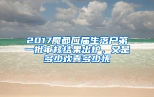 2017魔都应届生落户第一批审核结果出炉，又是多少欢喜多少忧