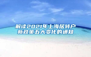 解读2021年上海居转户新政策五大变化的通知