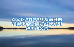 点军区2022年疾病预防控制中心急需紧缺人才引进面试公告