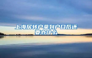 上海居转户拿到户口后还要办什么