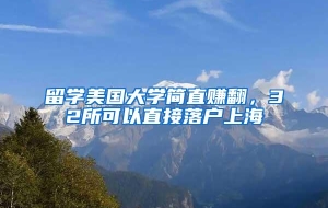 留学美国大学简直赚翻，32所可以直接落户上海