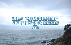 通知！7月上海积分落户社保基数调整为10338元！