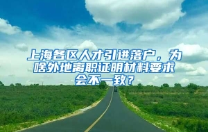 上海各区人才引进落户，为啥外地离职证明材料要求会不一致？