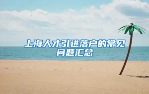 上海人才引进落户的常见问题汇总