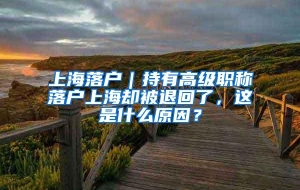 上海落户｜持有高级职称落户上海却被退回了，这是什么原因？