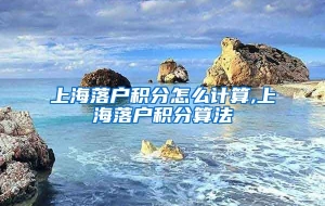 上海落户积分怎么计算,上海落户积分算法