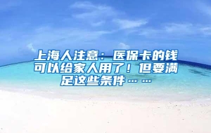 上海人注意：医保卡的钱可以给家人用了！但要满足这些条件……