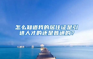 怎么知道我的居住证是引进人才的还是普通的？