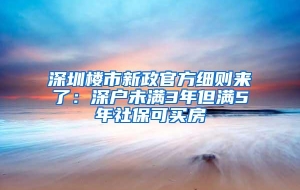 深圳楼市新政官方细则来了：深户未满3年但满5年社保可买房