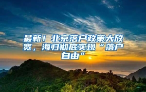 最新！北京落户政策大放宽，海归彻底实现“落户自由”