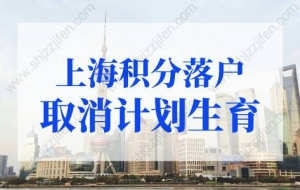 上海积分落户取消计划生育？上海户口落户政策2022最新改动！