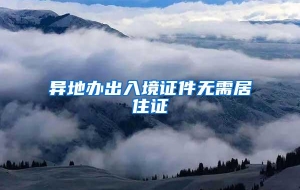 异地办出入境证件无需居住证