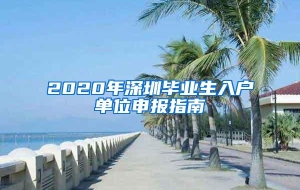 2020年深圳毕业生入户单位申报指南